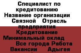 Специалист по кредитованию › Название организации ­ Связной › Отрасль предприятия ­ Кредитование › Минимальный оклад ­ 27 000 - Все города Работа » Вакансии   . Адыгея респ.,Адыгейск г.